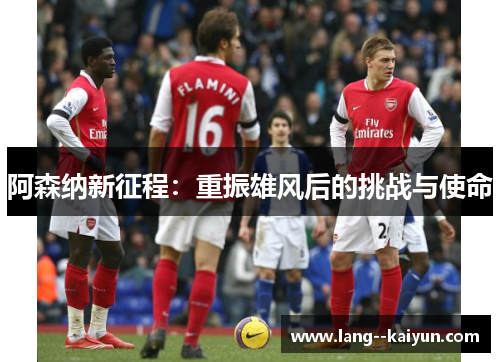 阿森纳新征程：重振雄风后的挑战与使命