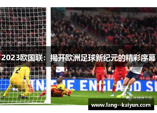 2023欧国联：揭开欧洲足球新纪元的精彩序幕