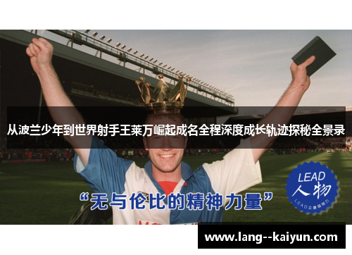 从波兰少年到世界射手王莱万崛起成名全程深度成长轨迹探秘全景录
