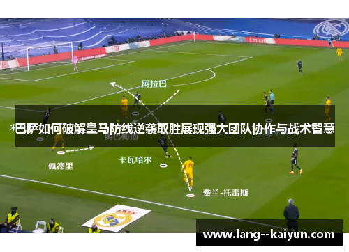 巴萨如何破解皇马防线逆袭取胜展现强大团队协作与战术智慧