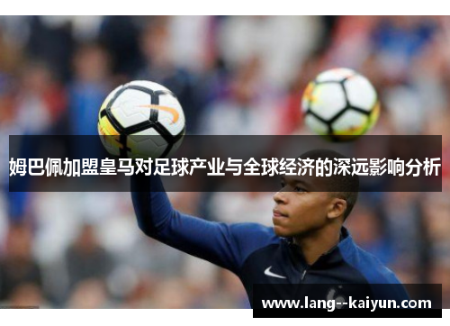 姆巴佩加盟皇马对足球产业与全球经济的深远影响分析