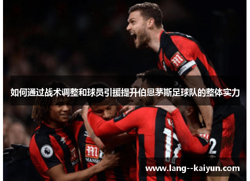 如何通过战术调整和球员引援提升伯恩茅斯足球队的整体实力