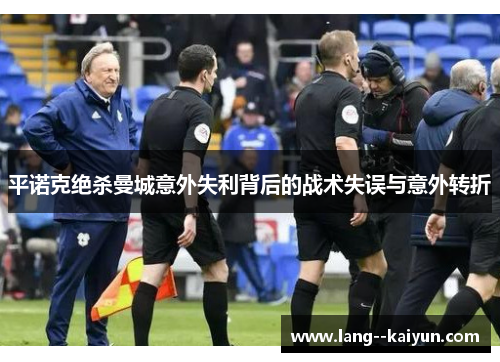 平诺克绝杀曼城意外失利背后的战术失误与意外转折