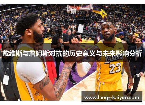 戴维斯与詹姆斯对抗的历史意义与未来影响分析