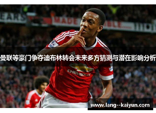 曼联等豪门争夺迪布林转会未来多方猜测与潜在影响分析
