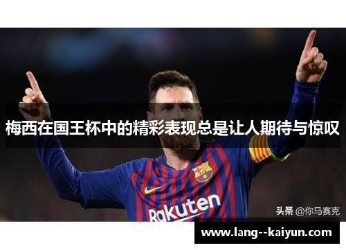 梅西在国王杯中的精彩表现总是让人期待与惊叹