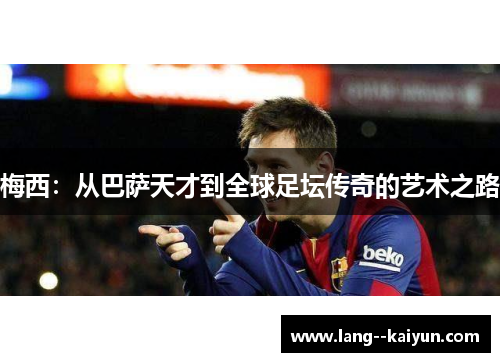 梅西：从巴萨天才到全球足坛传奇的艺术之路
