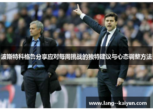 波斯特科格鲁分享应对每周挑战的独特建议与心态调整方法