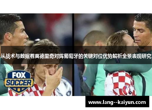 从战术与数据看莫德里奇对阵葡萄牙的关键对位优势解析全景表现研究