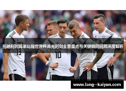托纳利对阵莱比锡世界杯高光时刻全面盘点与关键瞬间回顾深度解析