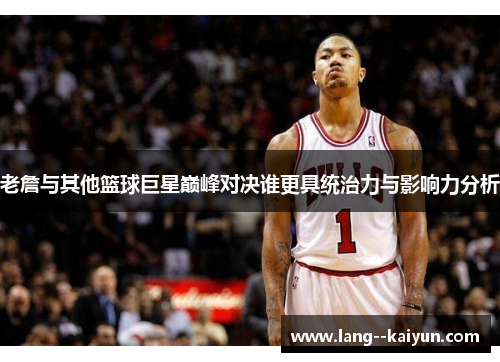 老詹与其他篮球巨星巅峰对决谁更具统治力与影响力分析