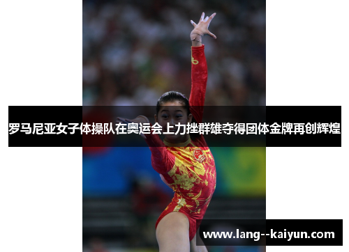 罗马尼亚女子体操队在奥运会上力挫群雄夺得团体金牌再创辉煌