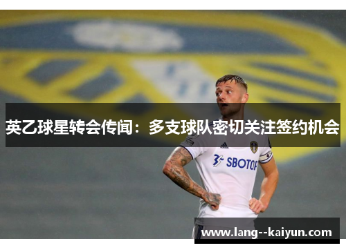 英乙球星转会传闻：多支球队密切关注签约机会
