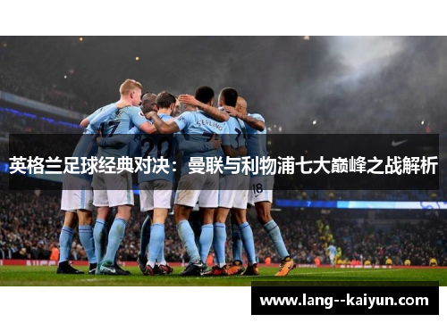 英格兰足球经典对决：曼联与利物浦七大巅峰之战解析