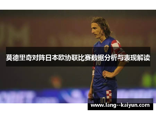 莫德里奇对阵日本欧协联比赛数据分析与表现解读