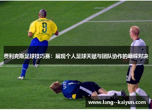 费利克斯足球技巧赛：展现个人足球天赋与团队协作的巅峰对决