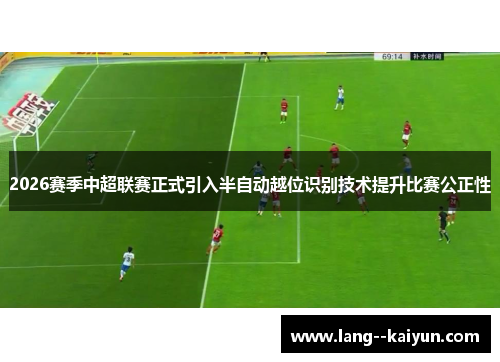 2026赛季中超联赛正式引入半自动越位识别技术提升比赛公正性