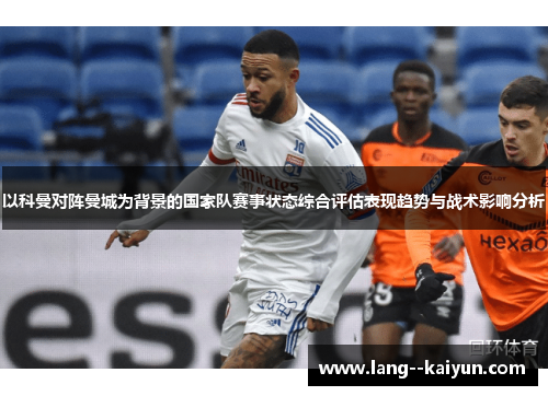 以科曼对阵曼城为背景的国家队赛事状态综合评估表现趋势与战术影响分析