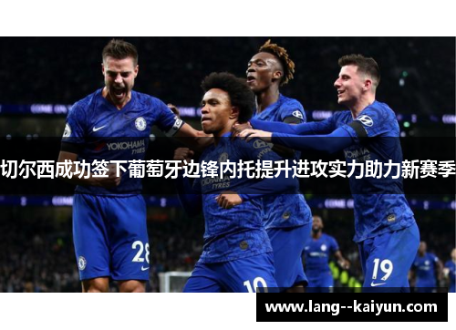 切尔西成功签下葡萄牙边锋内托提升进攻实力助力新赛季