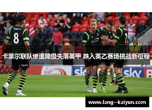 卡莱尔联队惨遭降级失落英甲 跌入英乙赛场挑战新征程