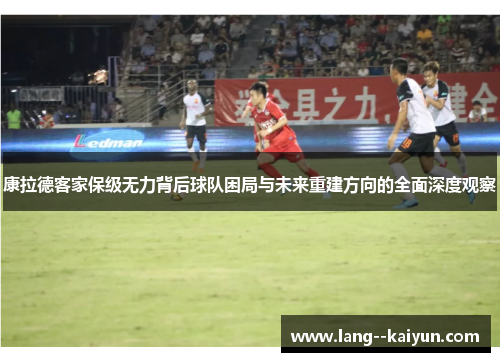 康拉德客家保级无力背后球队困局与未来重建方向的全面深度观察