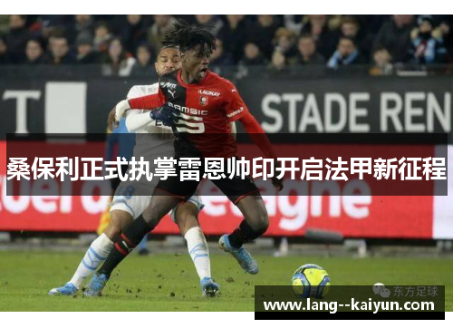 桑保利正式执掌雷恩帅印开启法甲新征程