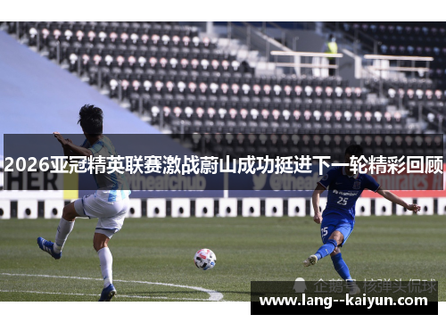 2026亚冠精英联赛激战蔚山成功挺进下一轮精彩回顾