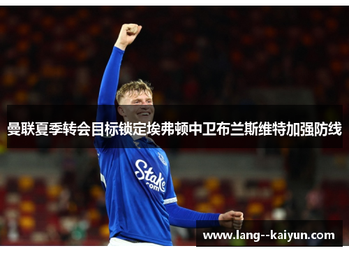 曼联夏季转会目标锁定埃弗顿中卫布兰斯维特加强防线