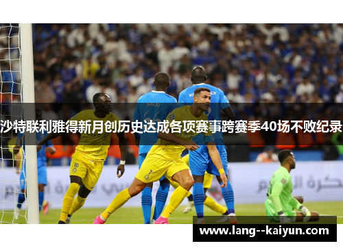 沙特联利雅得新月创历史达成各项赛事跨赛季40场不败纪录