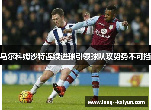马尔科姆沙特连续进球引领球队攻势势不可挡